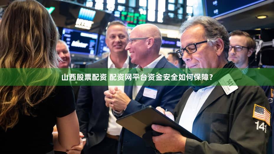 山西股票配资 配资网平台资金安全如何保障？