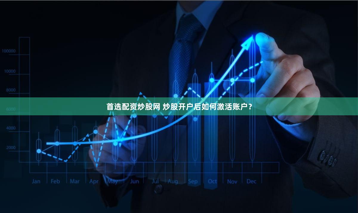 首选配资炒股网 炒股开户后如何激活账户？