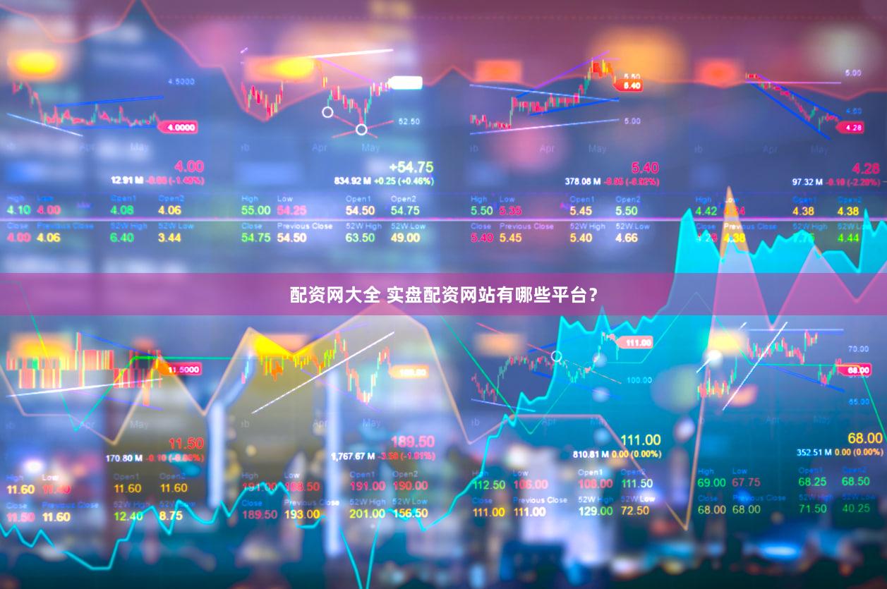 配资网大全 实盘配资网站有哪些平台？