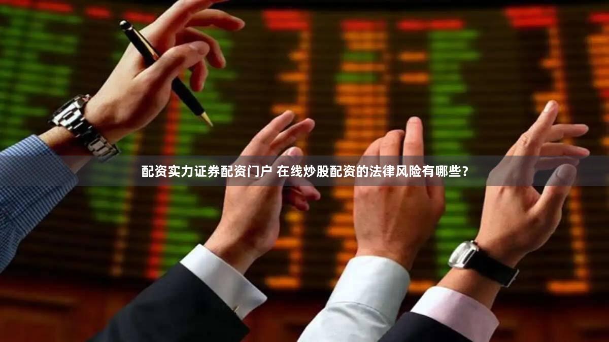 配资实力证券配资门户 在线炒股配资的法律风险有哪些？