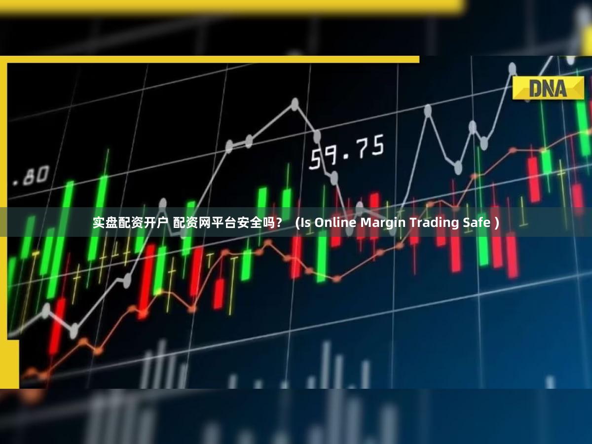 实盘配资开户 配资网平台安全吗？  (Is Online Margin Trading Safe )