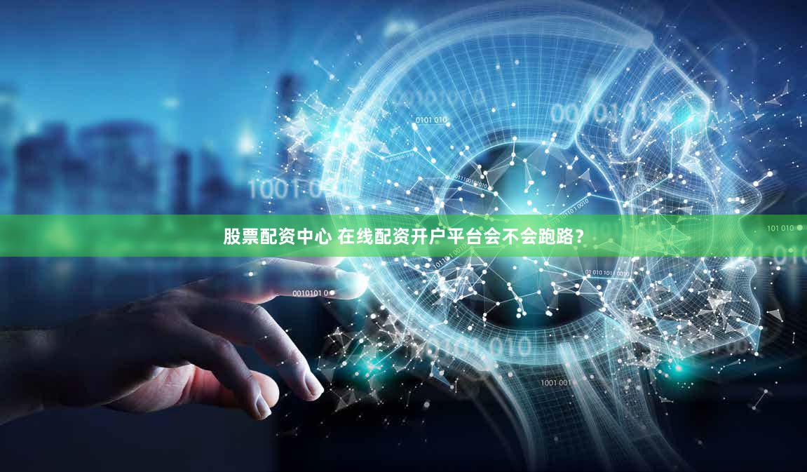 股票配资中心 在线配资开户平台会不会跑路？