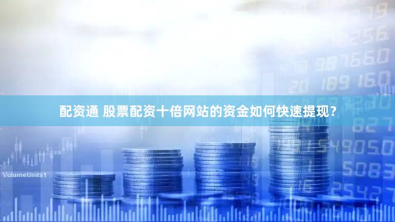 配资通 股票配资十倍网站的资金如何快速提现？