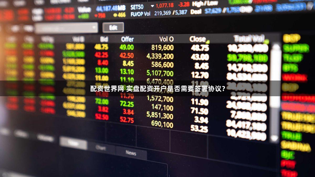 配资世界网 实盘配资开户是否需要签署协议？