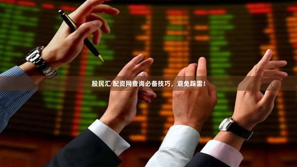 股民汇 配资网查询必备技巧，避免踩雷！