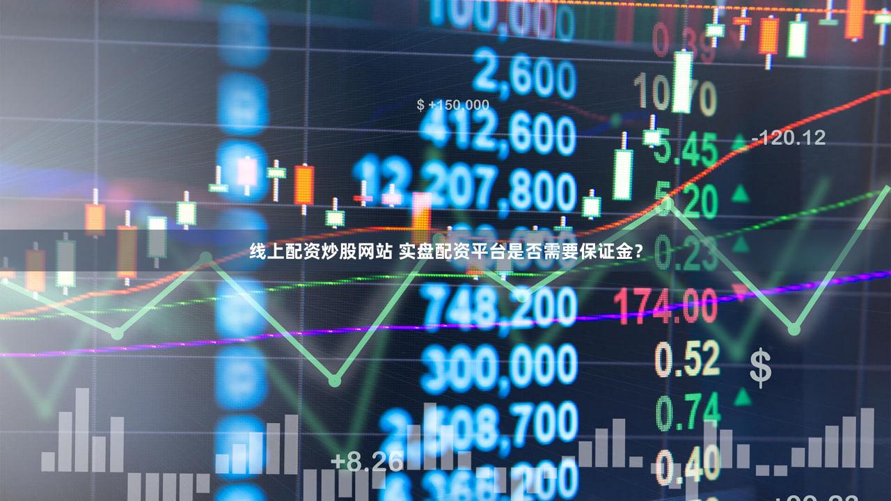 线上配资炒股网站 实盘配资平台是否需要保证金？