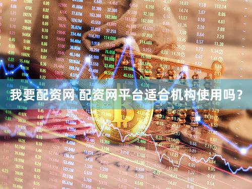 我要配资网 配资网平台适合机构使用吗？