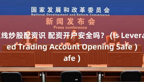 在线炒股配资识 配资开户安全吗？ (Is Leveraged Trading Account Opening Safe )
