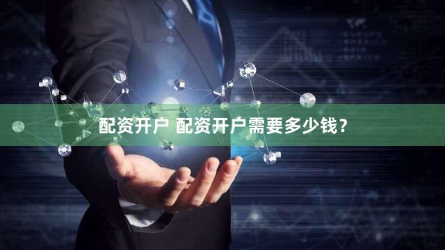 配资开户 配资开户需要多少钱？
