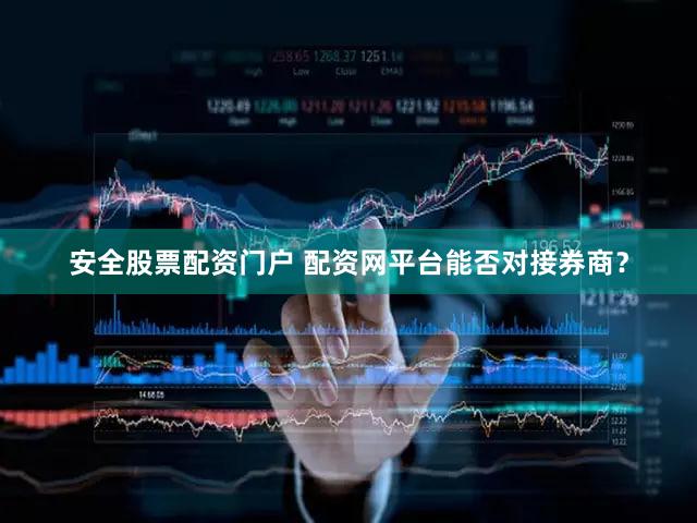 安全股票配资门户 配资网平台能否对接券商？