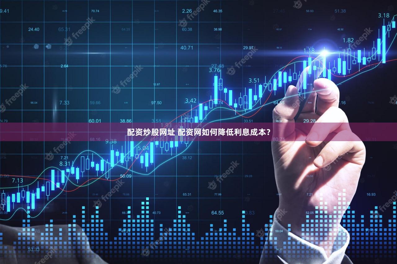 配资炒股网址 配资网如何降低利息成本？