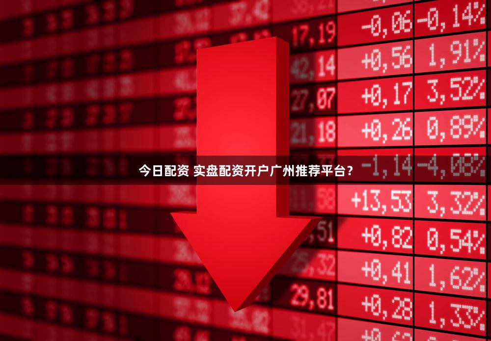 今日配资 实盘配资开户广州推荐平台？