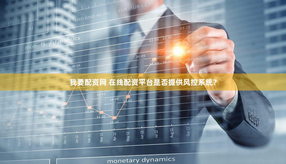 我要配资网 在线配资平台是否提供风控系统？