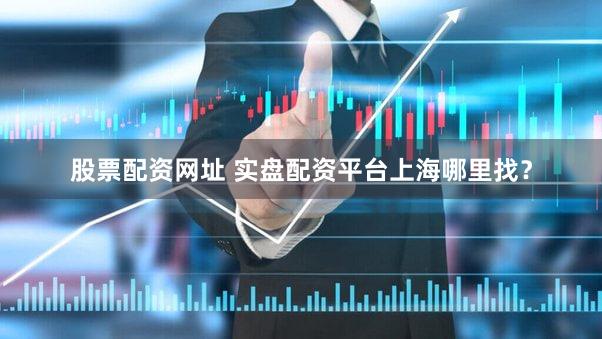 股票配资网址 实盘配资平台上海哪里找？