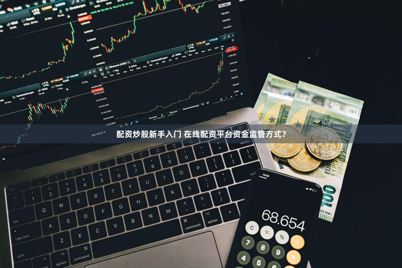 配资炒股新手入门 在线配资平台资金监管方式？