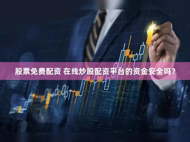 股票免费配资 在线炒股配资平台的资金安全吗？