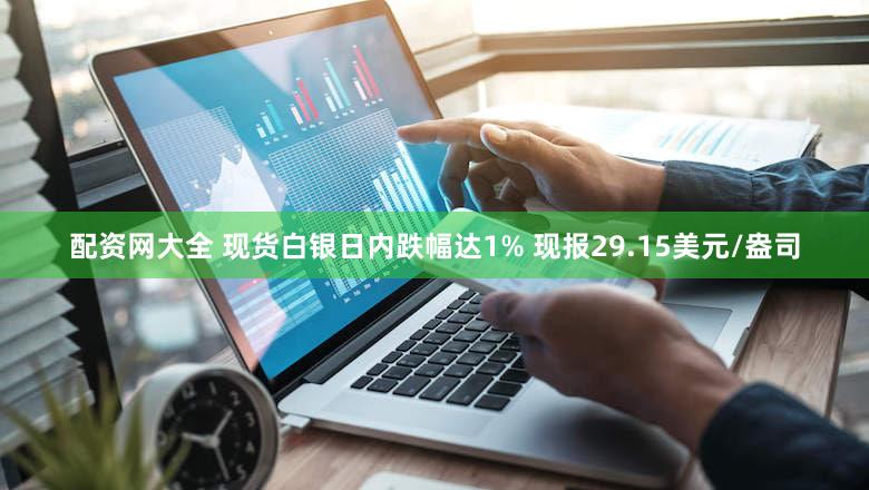 配资网大全 现货白银日内跌幅达1% 现报29.15美元/盎司
