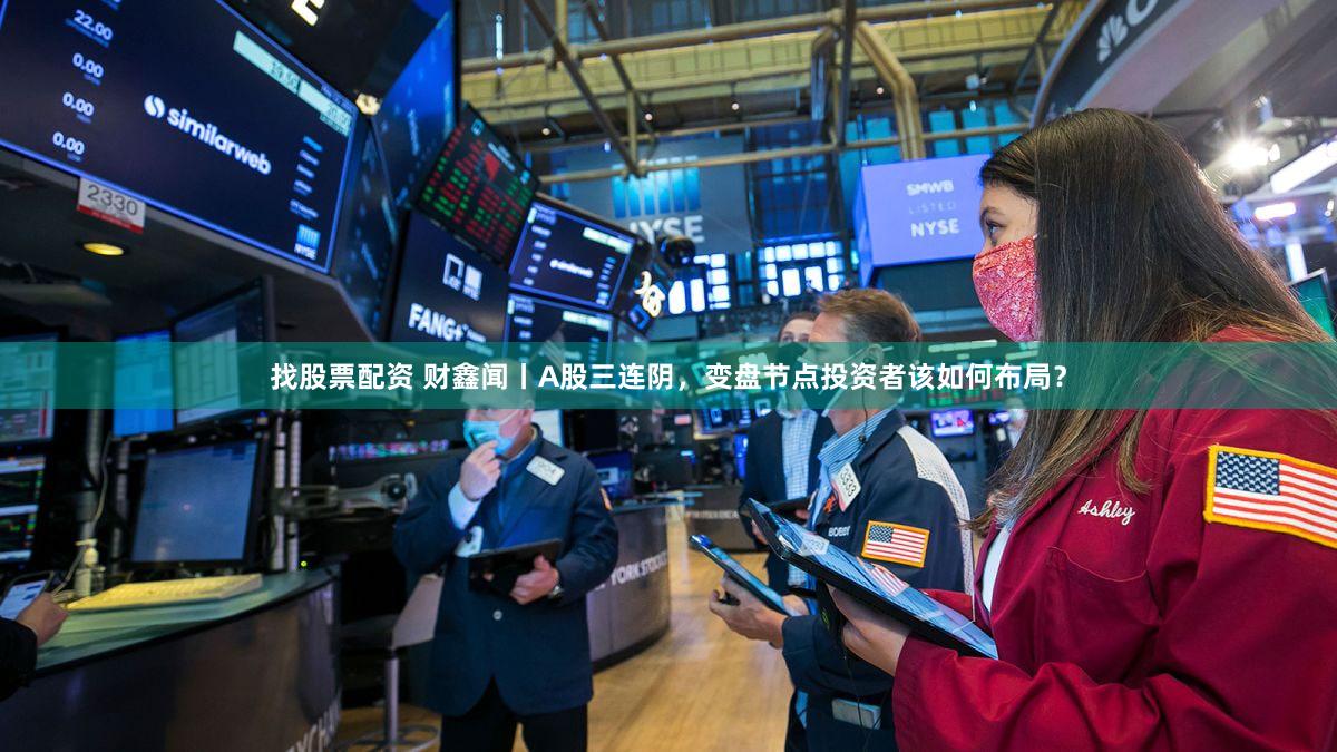 找股票配资 财鑫闻丨A股三连阴，变盘节点投资者该如何布局？