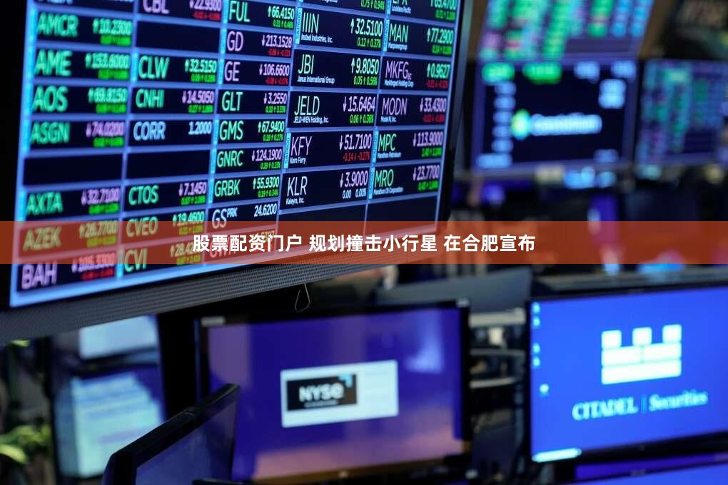 股票配资门户 规划撞击小行星 在合肥宣布