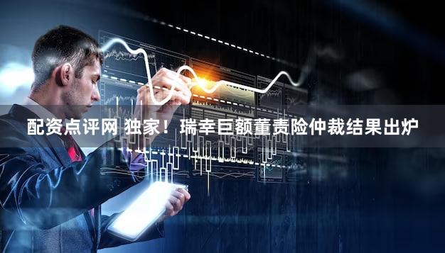 配资点评网 独家！瑞幸巨额董责险仲裁结果出炉
