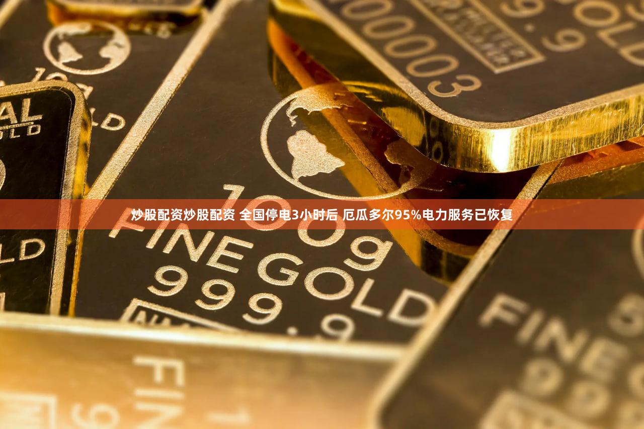 炒股配资炒股配资 全国停电3小时后 厄瓜多尔95%电力服务已恢复