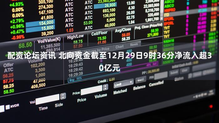 配资论坛资讯 北向资金截至12月29日9时36分净流入超30亿元