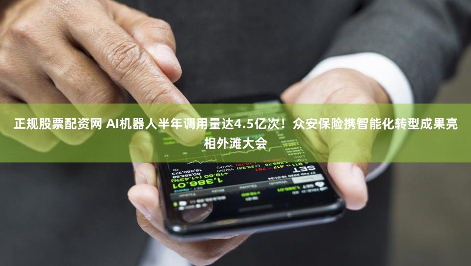 正规股票配资网 AI机器人半年调用量达4.5亿次！众安保险携智能化转型成果亮相外滩大会