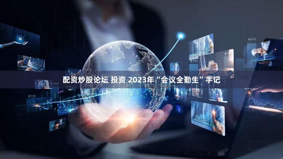 配资炒股论坛 投资 2023年“会议全勤生”手记