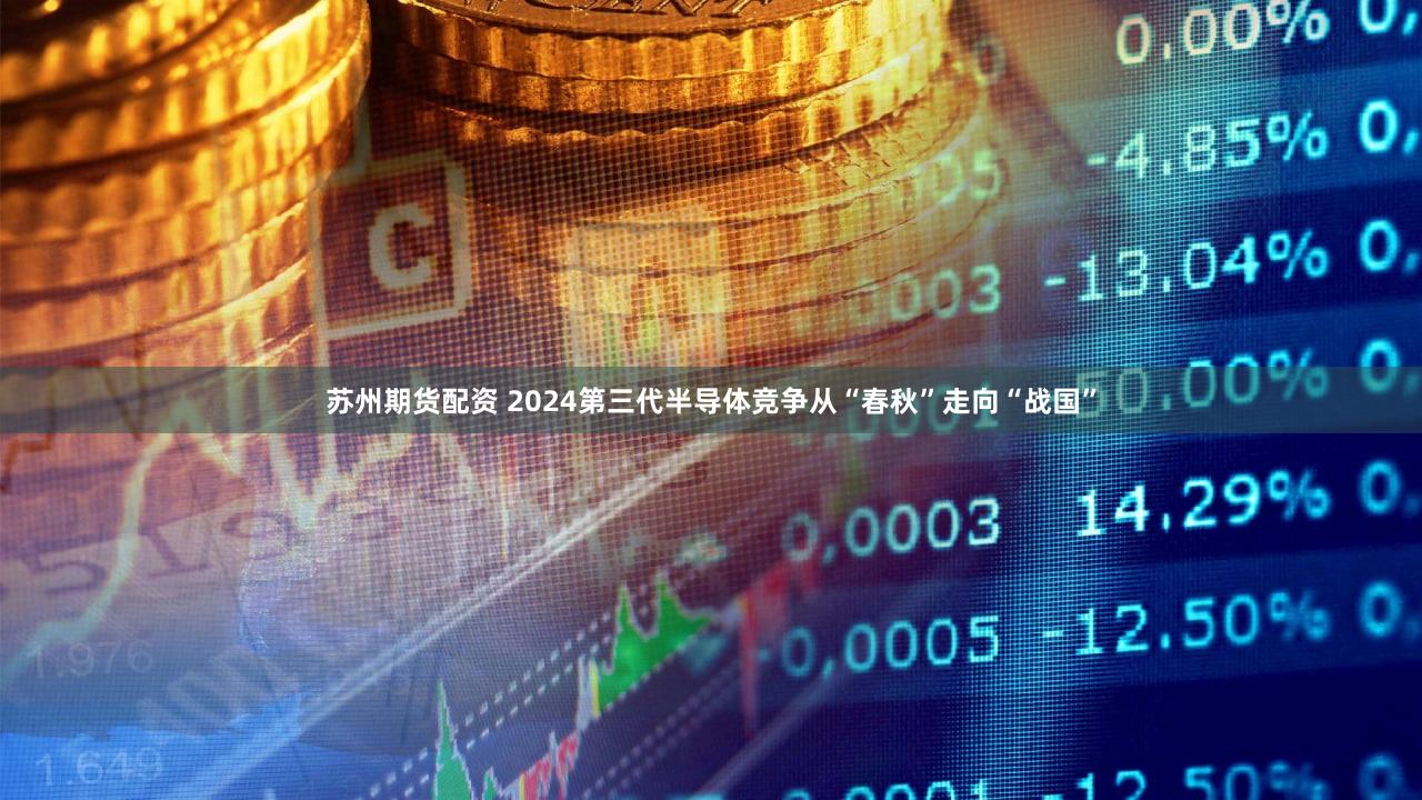苏州期货配资 2024第三代半导体竞争从“春秋”走向“战国”