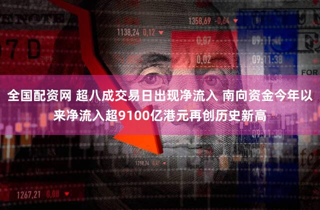 全国配资网 超八成交易日出现净流入 南向资金今年以来净流入超9100亿港元再创历史新高
