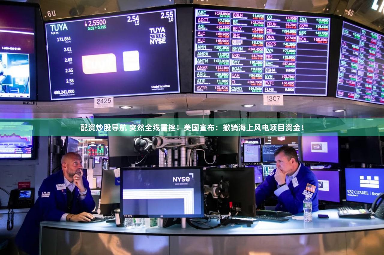 配资炒股导航 突然全线重挫！美国宣布：撤销海上风电项目资金！