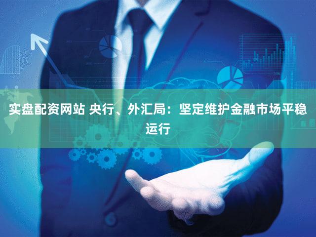 实盘配资网站 央行、外汇局：坚定维护金融市场平稳运行