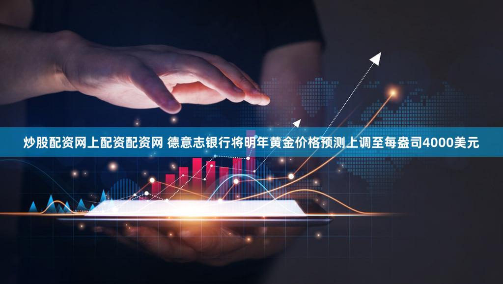 炒股配资网上配资配资网 德意志银行将明年黄金价格预测上调至每盎司4000美元