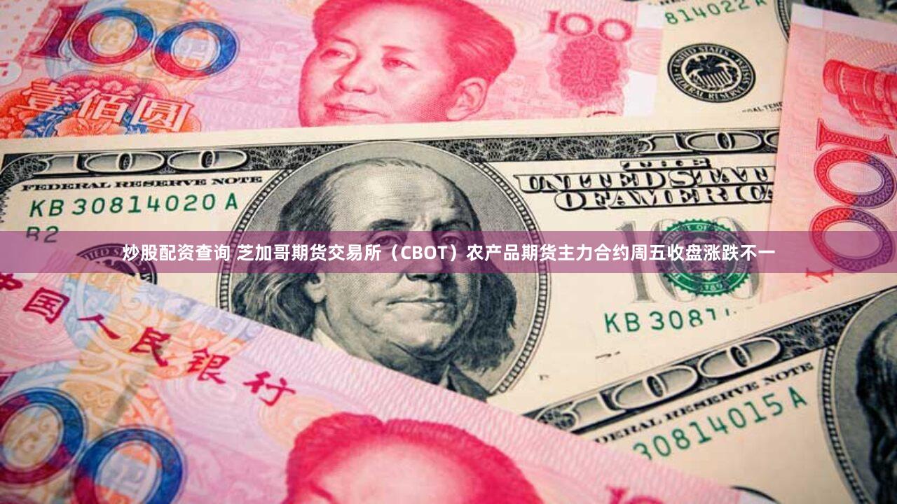 炒股配资查询 芝加哥期货交易所（CBOT）农产品期货主力合约周五收盘涨跌不一