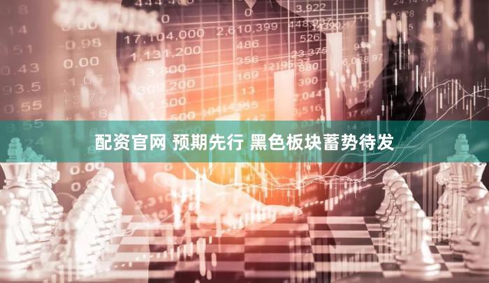 配资官网 预期先行 黑色板块蓄势待发