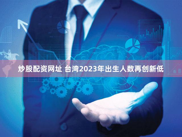 炒股配资网址 台湾2023年出生人数再创新低