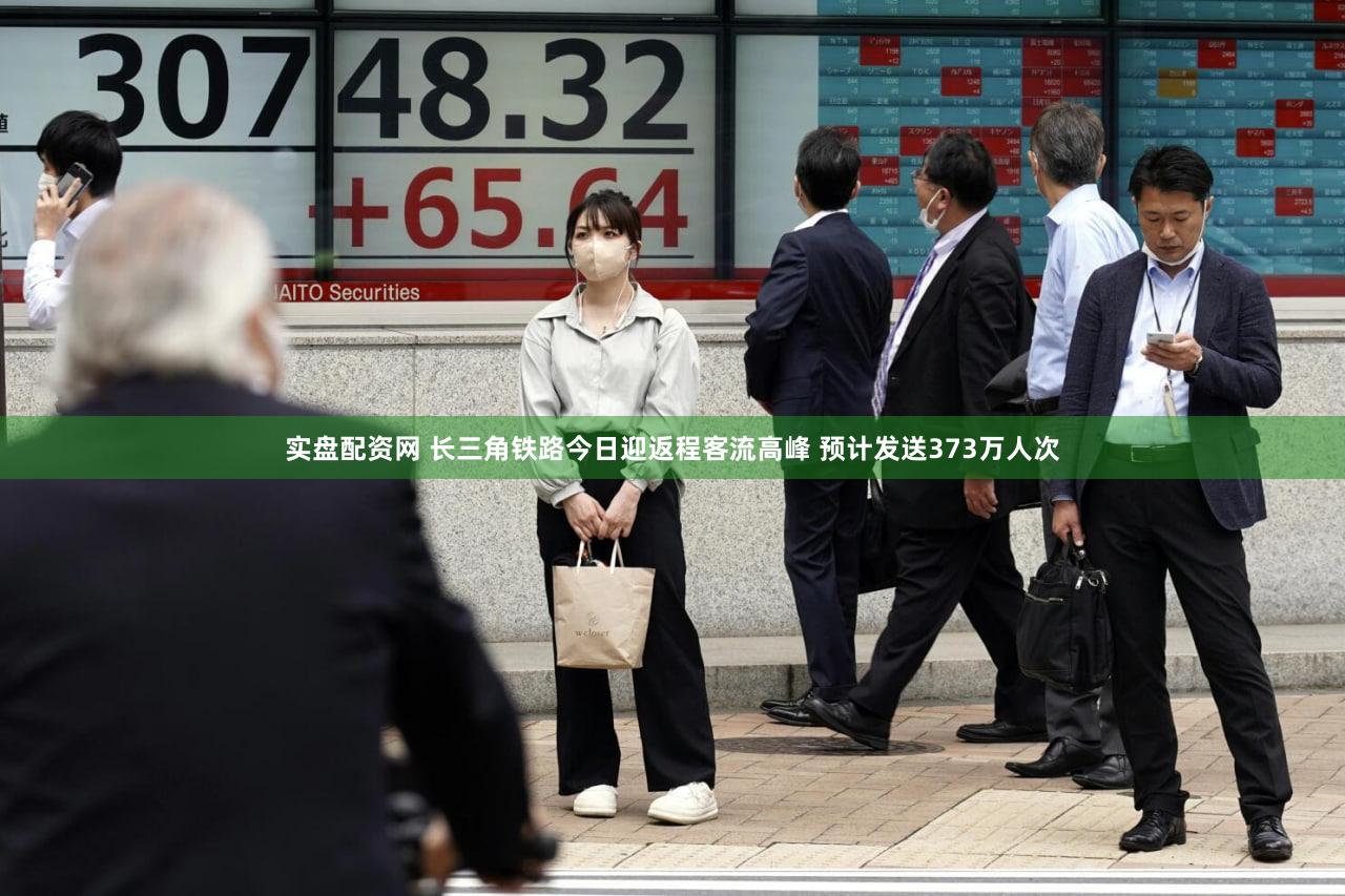 实盘配资网 长三角铁路今日迎返程客流高峰 预计发送373万人次