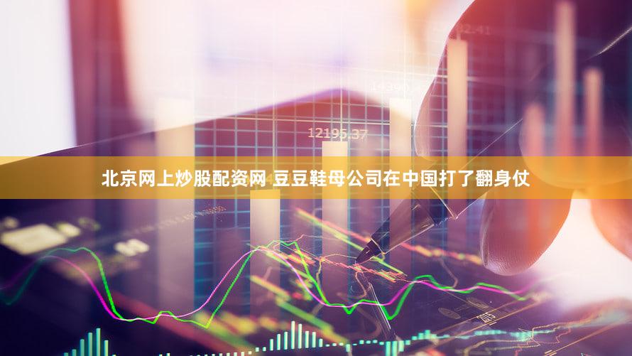 北京网上炒股配资网 豆豆鞋母公司在中国打了翻身仗