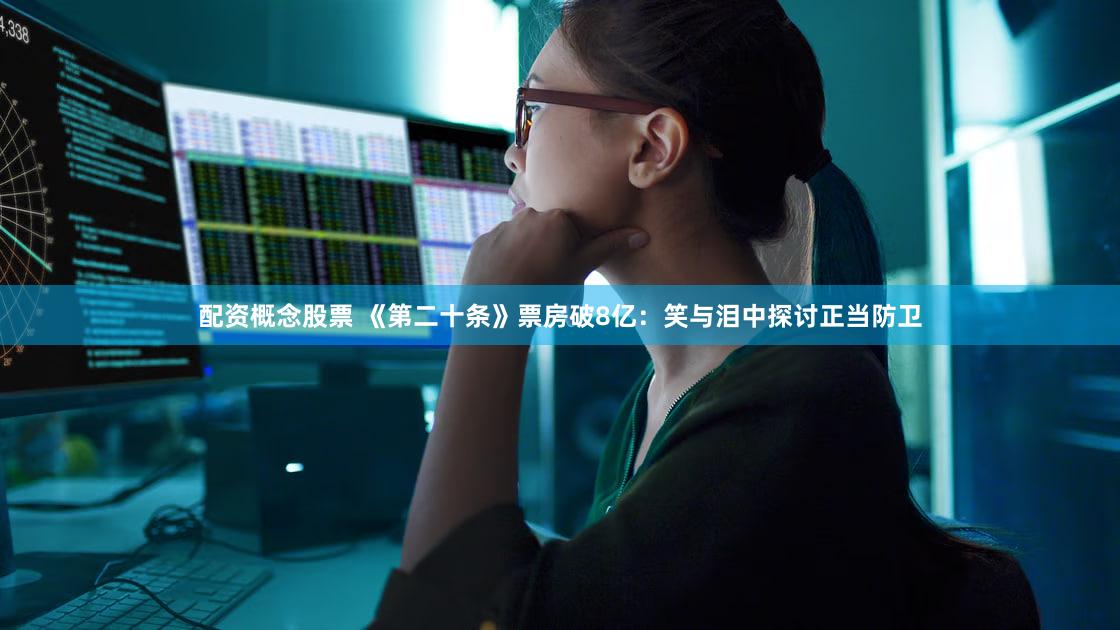 配资概念股票 《第二十条》票房破8亿:笑与泪中探讨正当防卫