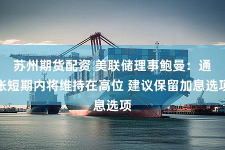 苏州期货配资 美联储理事鲍曼：通胀短期内将维持在高位 建议保留加息选项