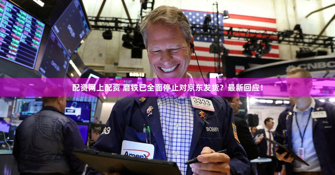配资网上配资 磨铁已全面停止对京东发货？最新回应！