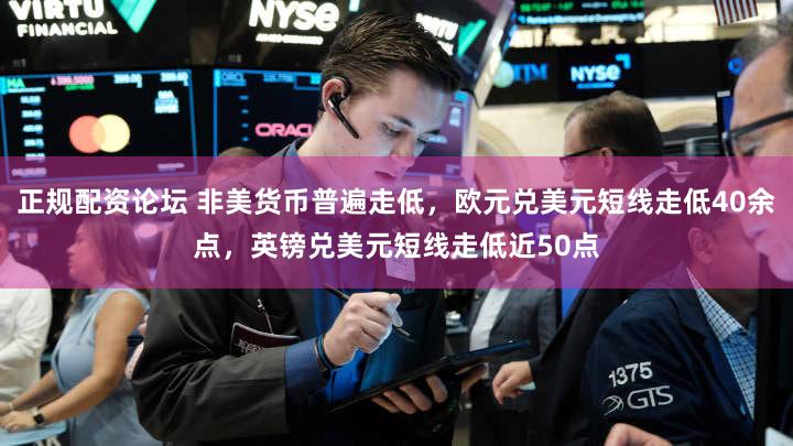 正规配资论坛 非美货币普遍走低，欧元兑美元短线走低40余点，英镑兑美元短线走低近50点