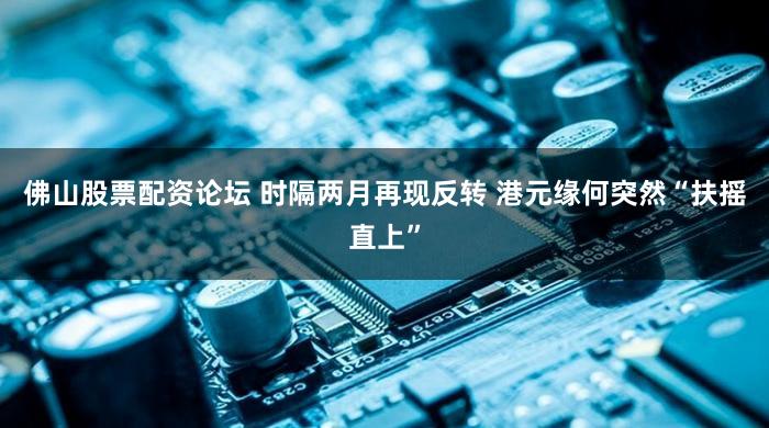佛山股票配资论坛 时隔两月再现反转 港元缘何突然“扶摇直上”