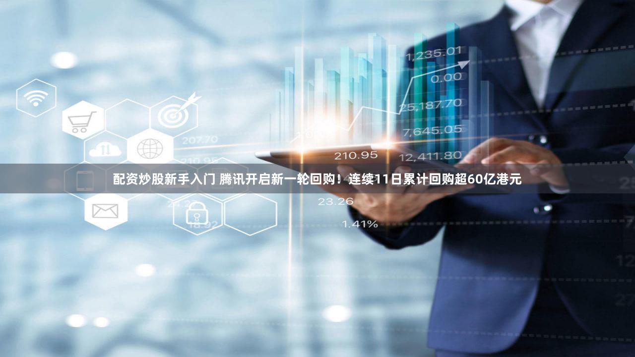 配资炒股新手入门 腾讯开启新一轮回购！连续11日累计回购超60亿港元