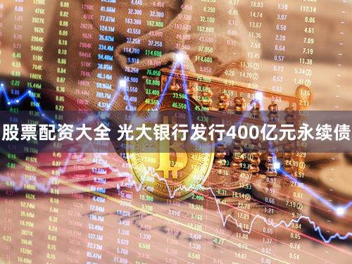 股票配资大全 光大银行发行400亿元永续债