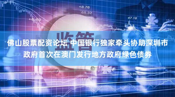 佛山股票配资论坛 中国银行独家牵头协助深圳市政府首次在澳门发行地方政府绿色债券