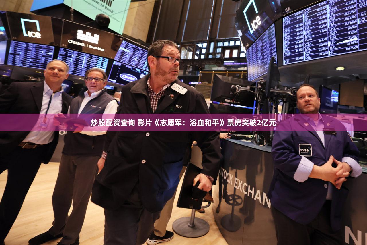 炒股配资查询 影片《志愿军：浴血和平》票房突破2亿元