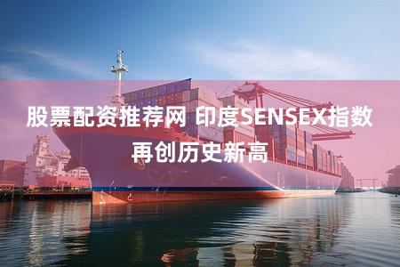 股票配资推荐网 印度SENSEX指数再创历史新高