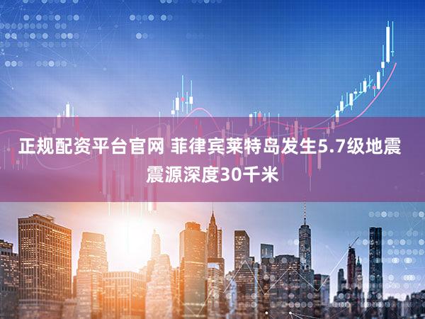 正规配资平台官网 菲律宾莱特岛发生5.7级地震 震源深度30千米