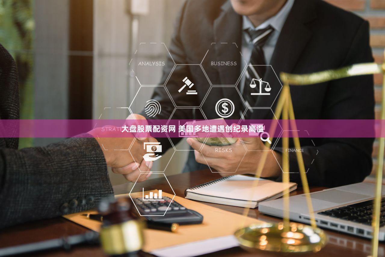 大盘股票配资网 美国多地遭遇创纪录高温